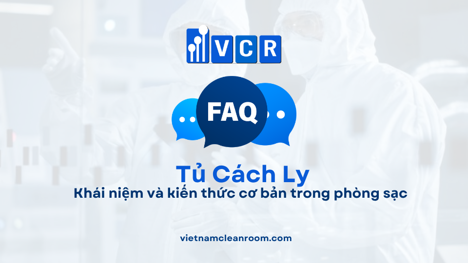 FAQ: Tủ cách ly – Khái niệm và kiến thức cơ bản trong phòng sạch