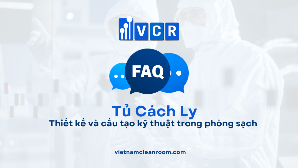 FAQ: Tủ cách ly – Thiết kế và cấu tạo kỹ thuật trong phòng sạch
