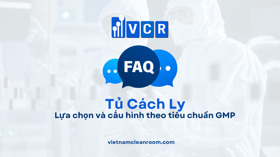 FAQ: Tủ cách ly trong phòng sạch – Lựa chọn và cấu hình theo tiêu chuẩn GMP