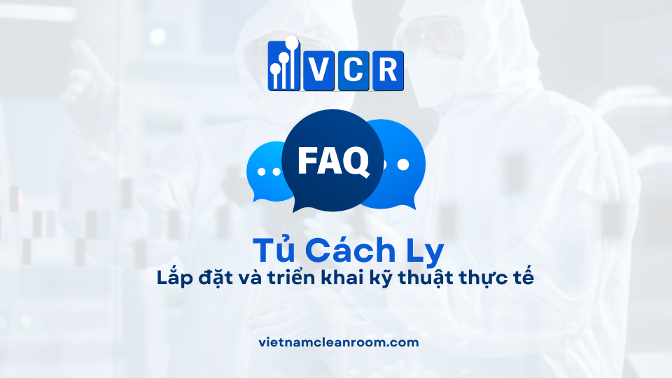 FAQ: Tủ cách ly phòng sạch – Lắp đặt và triển khai kỹ thuật thực tế