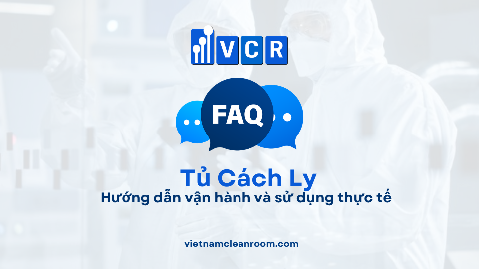 FAQ: Tủ cách ly phòng sạch – Hướng dẫn vận hành và sử dụng thực tế