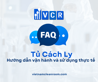 FAQ: Tủ cách ly phòng sạch – Hướng dẫn vận hành và sử dụng thực tế