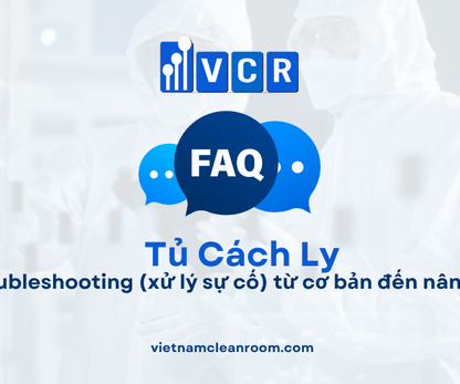 FAQ: Tủ cách ly phòng sạch – Troubleshooting (xử lý sự cố) từ cơ bản đến nâng cao