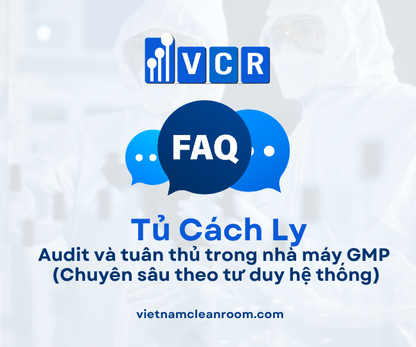 FAQ: Tủ cách ly phòng sạch – Audit và tuân thủ trong nhà máy GMP (Chuyên sâu theo tư duy hệ thống)