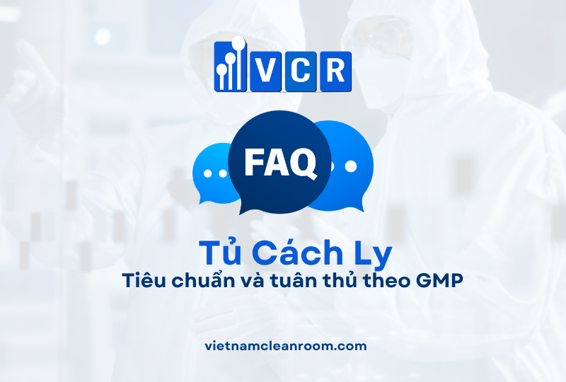 FAQ: Tủ cách ly trong phòng sạch – Tiêu chuẩn và tuân thủ theo GMP
