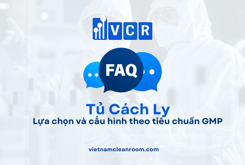 FAQ: Tủ cách ly trong phòng sạch – Lựa chọn và cấu hình theo tiêu chuẩn GMP