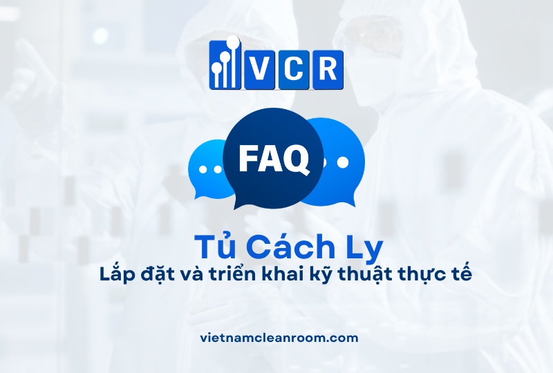 FAQ: Tủ cách ly phòng sạch – Lắp đặt và triển khai kỹ thuật thực tế