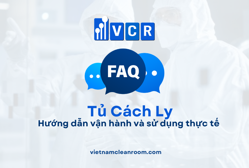 FAQ: Tủ cách ly phòng sạch – Hướng dẫn vận hành và sử dụng thực tế