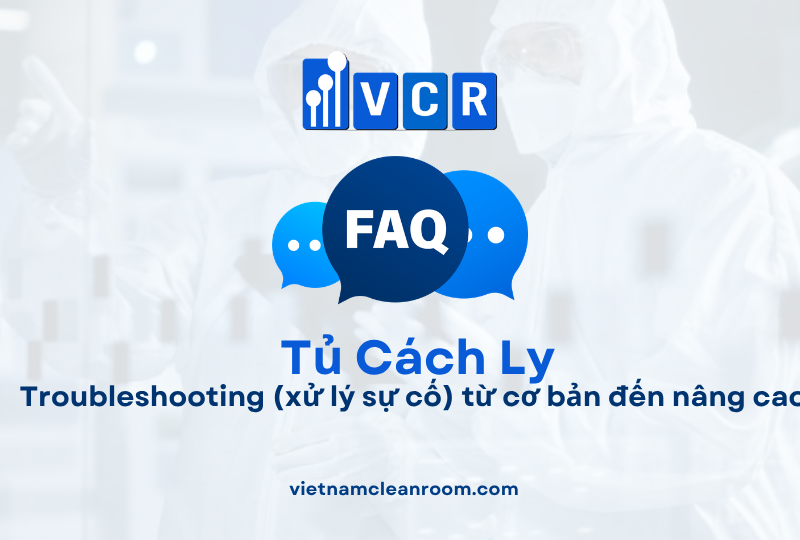 FAQ: Tủ cách ly phòng sạch – Troubleshooting (xử lý sự cố) từ cơ bản đến nâng cao